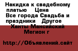 Накидка к свадебному платью  › Цена ­ 3 000 - Все города Свадьба и праздники » Другое   . Ханты-Мансийский,Мегион г.